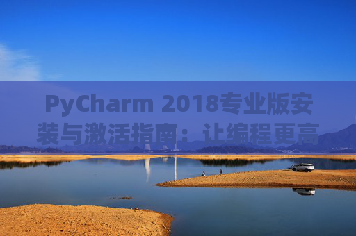 PyCharm 2018专业版安装与激活指南：让编程更高效