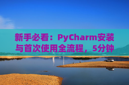 新手必看：PyCharm安装与首次使用全流程，5分钟快速上手